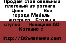 Продам стол овальный плетеный из ротанга › Цена ­ 48 650 - Все города Мебель, интерьер » Столы и стулья   . Ненецкий АО,Коткино с.